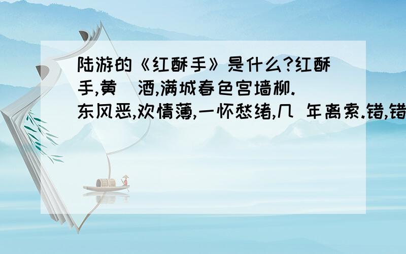 陆游的《红酥手》是什么?红酥手,黄籘酒,满城春色宫墙柳.东风恶,欢情薄,一怀愁绪,几 年离索.错,错,春如旧,人空瘦,泪痕红浥鲛绡透.桃花落,闲池阁,山盟虽在,锦 书难托.莫,莫,第一句中的“tén