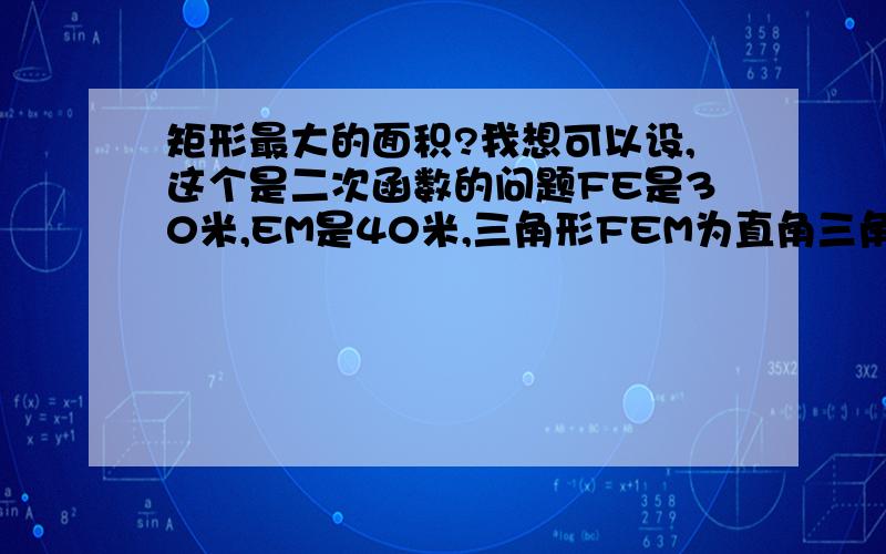 矩形最大的面积?我想可以设,这个是二次函数的问题FE是30米,EM是40米,三角形FEM为直角三角形