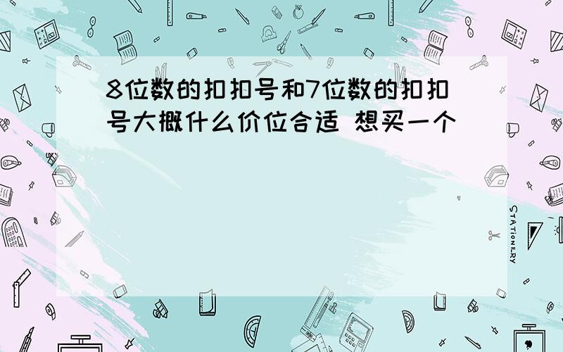 8位数的扣扣号和7位数的扣扣号大概什么价位合适 想买一个