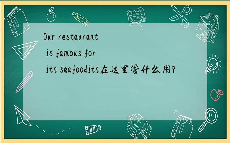 Our restaurant is famous for its seafoodits在这里管什么用?