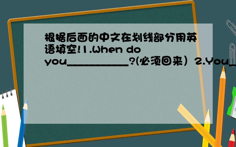 根据后面的中文在划线部分用英语填空!1.When do you___________?(必须回来）2.You_______________if you don't want to.(不必来)3.I_____________to catch up with them(必须走得很快)4.I_______________the story again.(将必须写