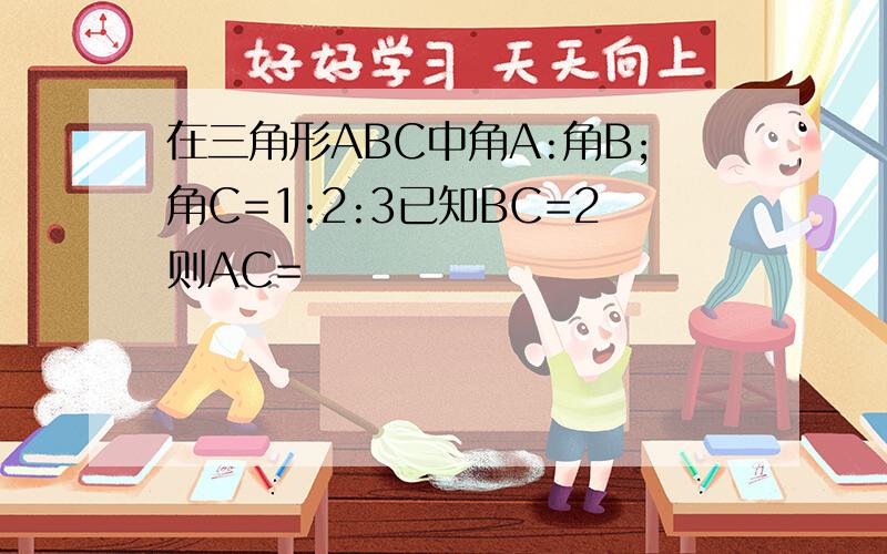 在三角形ABC中角A:角B;角C=1:2:3已知BC=2则AC=