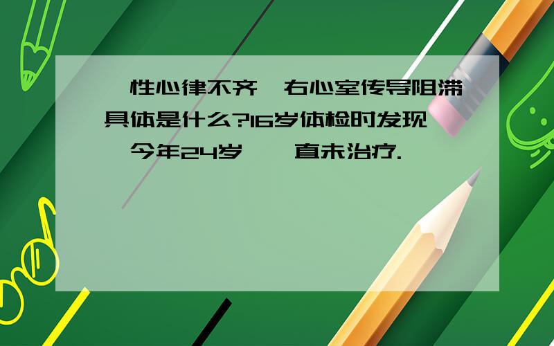 窦性心律不齐,右心室传导阻滞具体是什么?16岁体检时发现,今年24岁,一直未治疗.