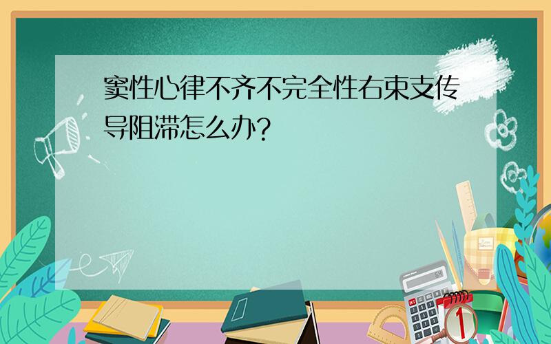 窦性心律不齐不完全性右束支传导阻滞怎么办?