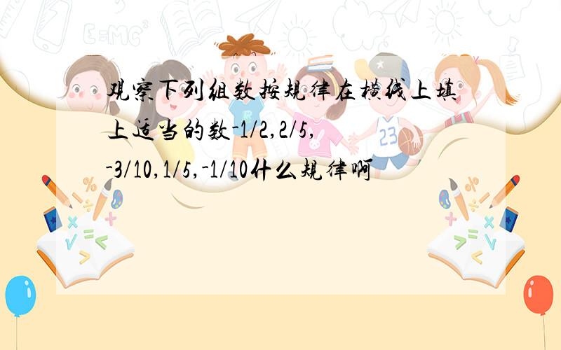 观察下列组数按规律在横线上填上适当的数-1/2,2/5,-3/10,1/5,-1/10什么规律啊