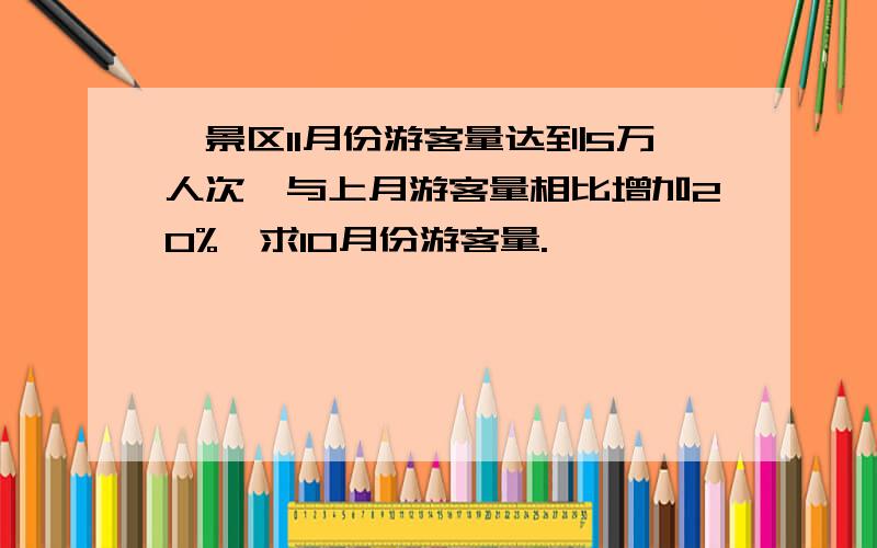 一景区11月份游客量达到5万人次,与上月游客量相比增加20%,求10月份游客量.