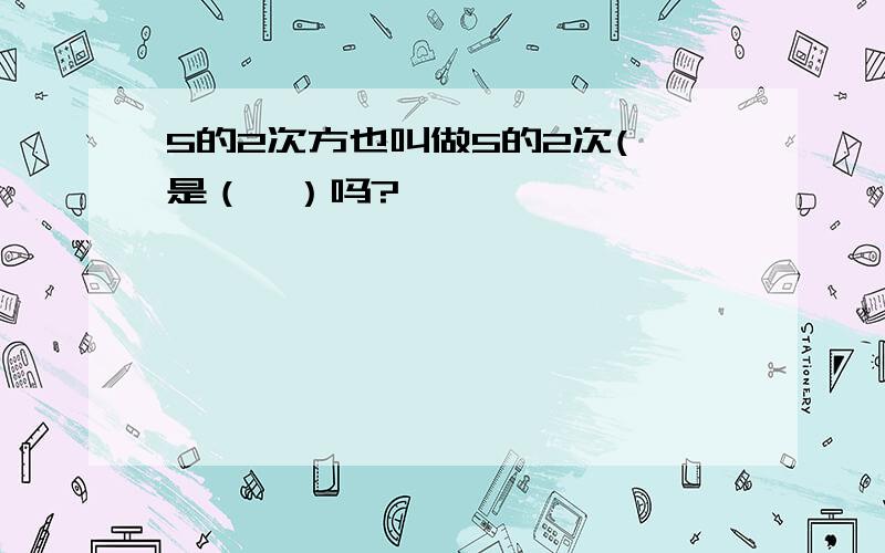 5的2次方也叫做5的2次( 是（幂）吗?