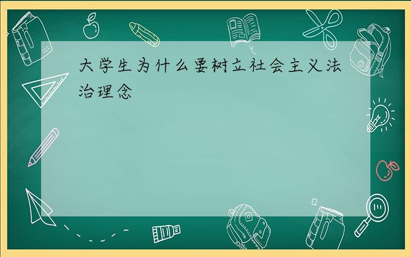 大学生为什么要树立社会主义法治理念