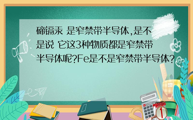 碲镉汞 是窄禁带半导体,是不是说 它这3种物质都是窄禁带半导体呢?Fe是不是窄禁带半导体?