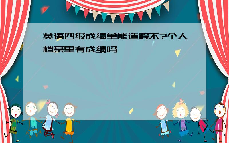 英语四级成绩单能造假不?个人档案里有成绩吗