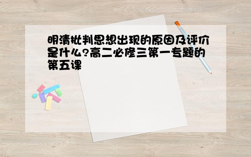 明清批判思想出现的原因及评价是什么?高二必修三第一专题的第五课