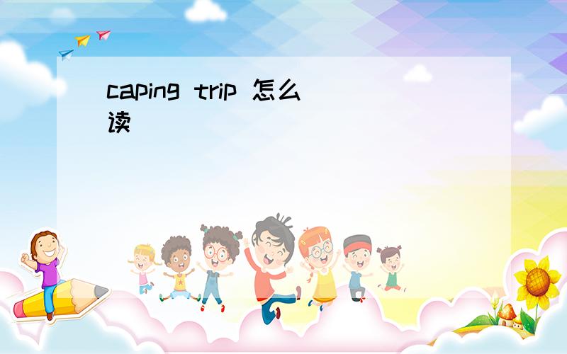 caping trip 怎么读