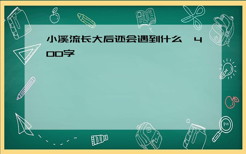 小溪流长大后还会遇到什么,400字