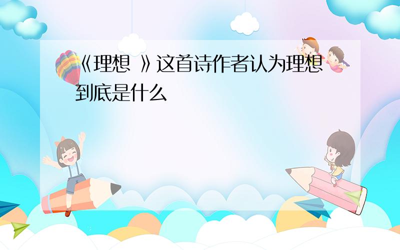 《理想 》这首诗作者认为理想到底是什么