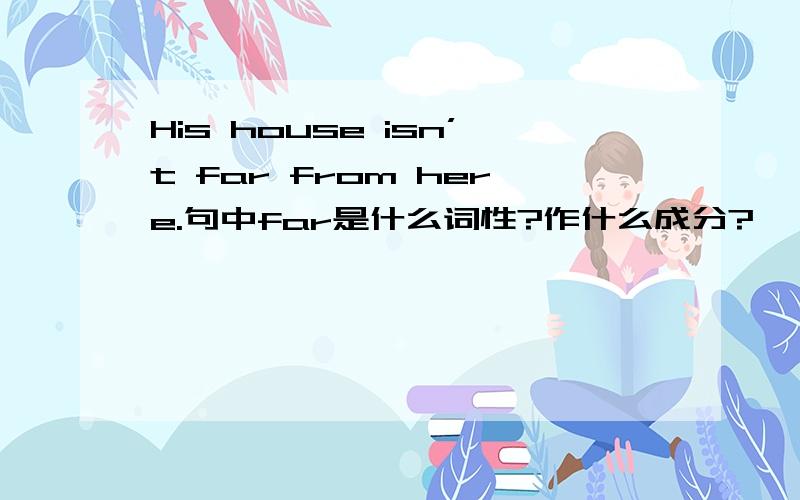 His house isn’t far from here.句中far是什么词性?作什么成分?