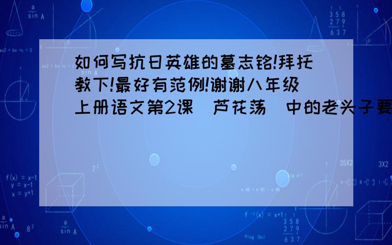 如何写抗日英雄的墓志铭!拜托教下!最好有范例!谢谢八年级上册语文第2课(芦花荡）中的老头子要是逝世了!怎么写他的墓志铭!