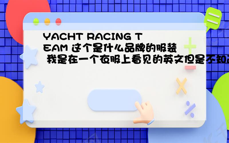 YACHT RACING TEAM 这个是什么品牌的服装 我是在一个衣服上看见的英文但是不知道是什么品牌的