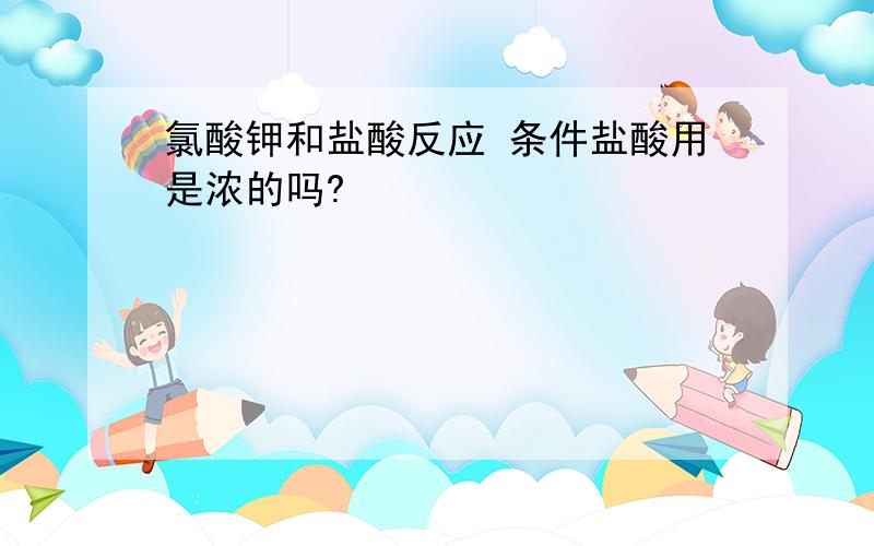 氯酸钾和盐酸反应 条件盐酸用是浓的吗?