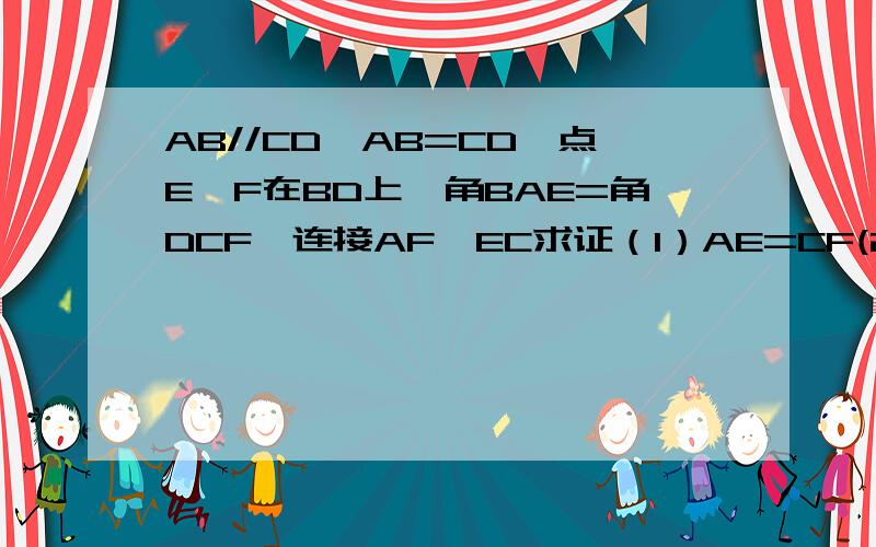 AB//CD,AB=CD,点E,F在BD上,角BAE=角DCF,连接AF,EC求证（1）AE=CF(2)四边形AECF是平行四边形