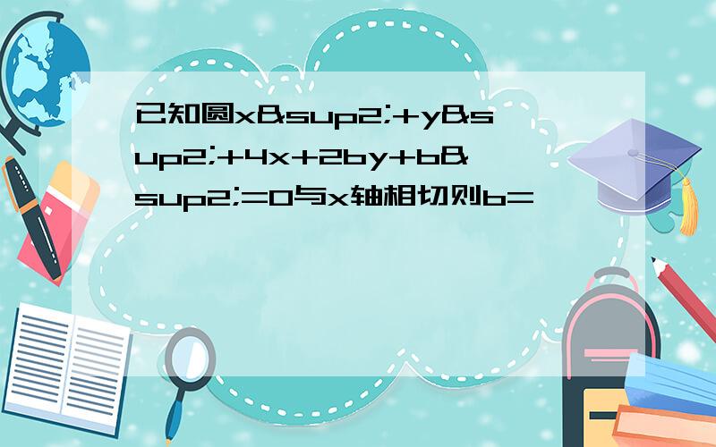 已知圆x²+y²+4x+2by+b²=0与x轴相切则b=