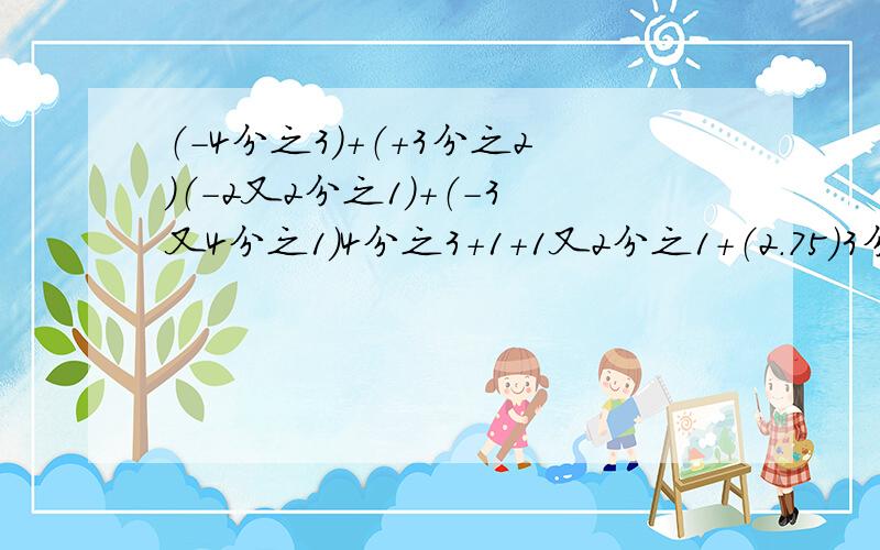 （-4分之3）+（+3分之2）（-2又2分之1）+（-3又4分之1）4分之3+1+1又2分之1+（2.75）3分之10+（-4分之11）+6分之5+（-12分之7）-2分之1+[-3分之1+（4分之1-6分之1）]X-13分之3=26分之4我们老师还没有教呢