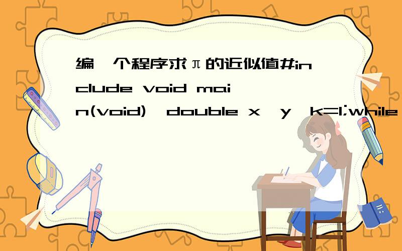 编一个程序求π的近似值#include void main(void){double x,y,k=1;while (y>=1e-6){ if(k>0){x=4*1/k+x;y=1/k;k=(k+2)*(-1);}else{k=k*(-1);x=4*1/k*(-1)+x;y=1/(k*(-1));}}cout