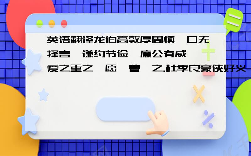 英语翻译龙伯高敦厚周慎,口无择言,谦约节俭,廉公有威,吾爱之重之,愿汝曹暛之.杜季良豪侠好义,忧人之忧,乐人之乐,清浊无所失,父丧致客,数郡毕至,吾爱之重之,不愿汝曹暛也.暛伯高不得,犹