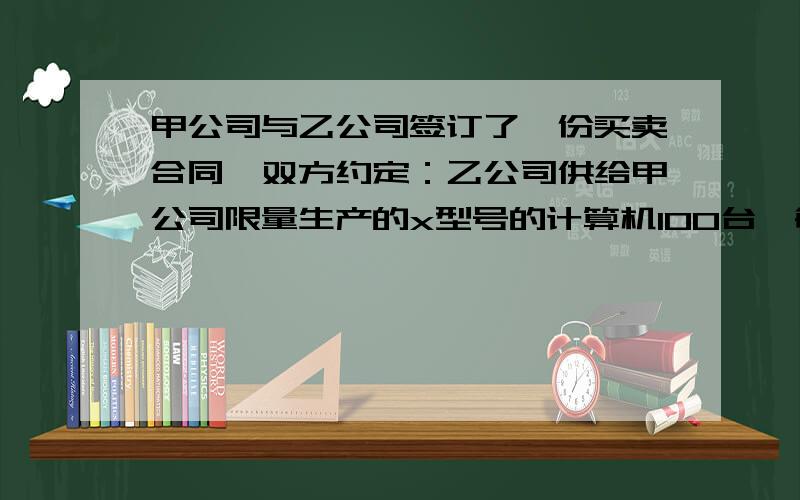 甲公司与乙公司签订了一份买卖合同,双方约定：乙公司供给甲公司限量生产的x型号的计算机100台,每台单价1万元,甲公司应交付定金30万元；如果一方违约,则应支付总价款的百分之二十作为