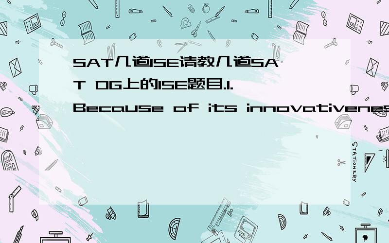 SAT几道ISE请教几道SAT OG上的ISE题目.1.Because of its innovativeness and its effective presentation,Mary's science project received more judges' votes at the exhibit than did Jim.我知道答案是did Jim那里出了错误,但是应该怎么