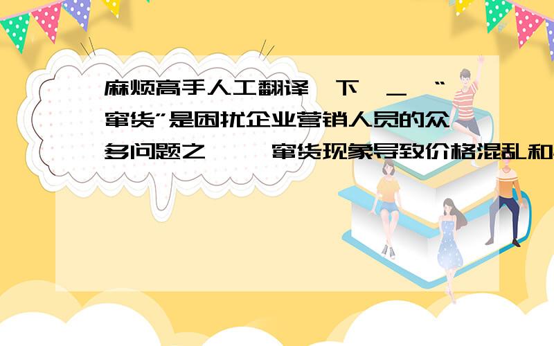 麻烦高手人工翻译一下^_^“窜货”是困扰企业营销人员的众多问题之一, 窜货现象导致价格混乱和渠道受阻,严重威胁着品牌无形资产和企业的正常经营,影响企业长期获利能力,甚至危及企业