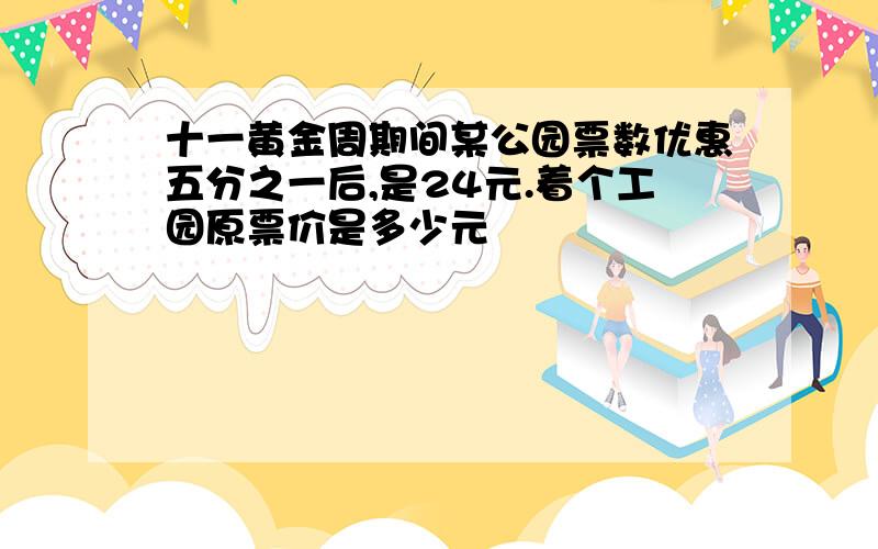 十一黄金周期间某公园票数优惠五分之一后,是24元.着个工园原票价是多少元