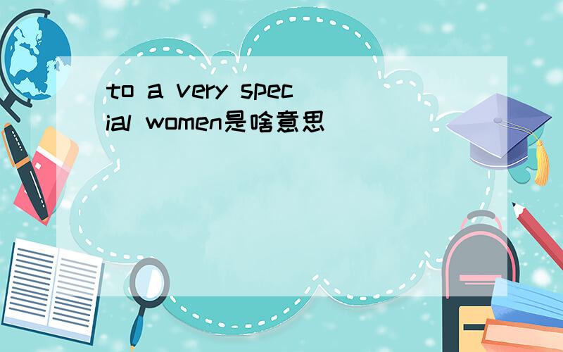 to a very special women是啥意思