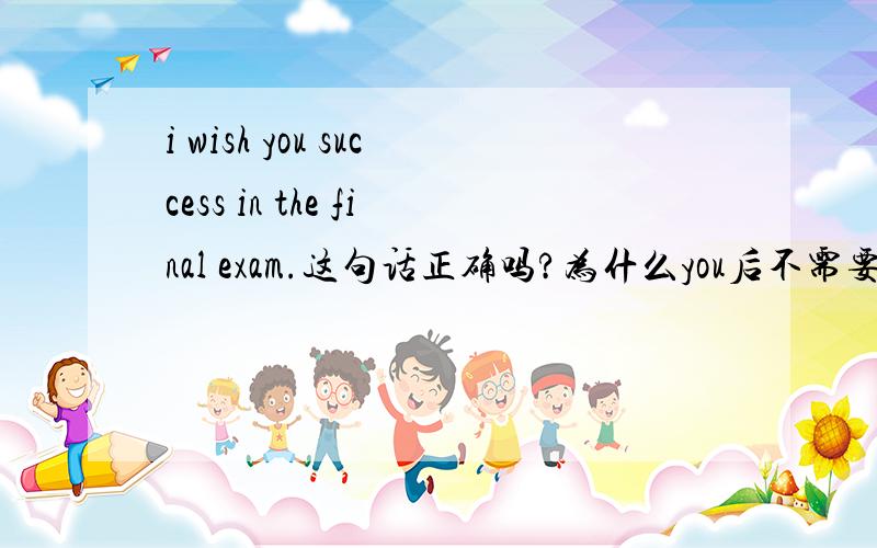i wish you success in the final exam.这句话正确吗?为什么you后不需要动词?