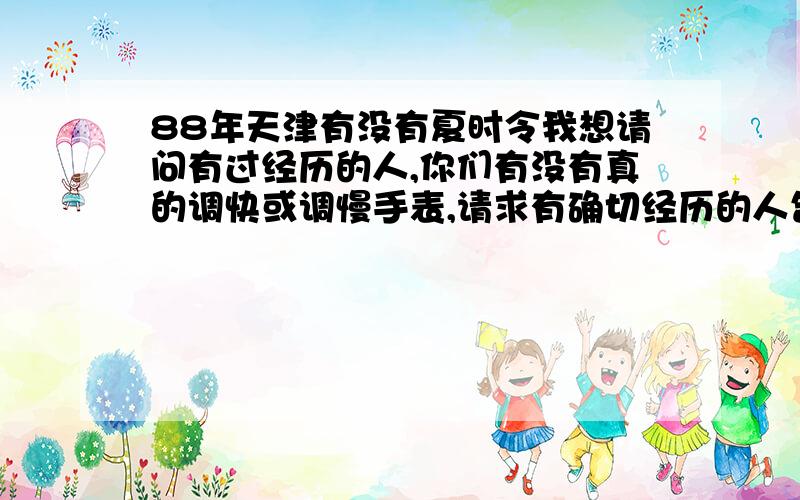 88年天津有没有夏时令我想请问有过经历的人,你们有没有真的调快或调慢手表,请求有确切经历的人告诉我,