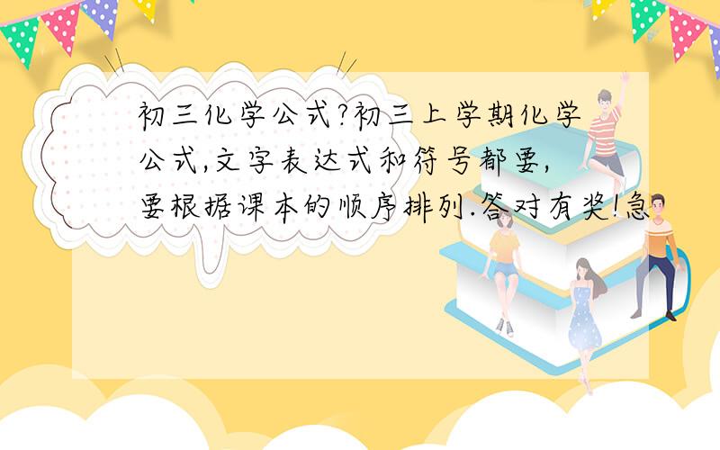 初三化学公式?初三上学期化学公式,文字表达式和符号都要,要根据课本的顺序排列.答对有奖!急