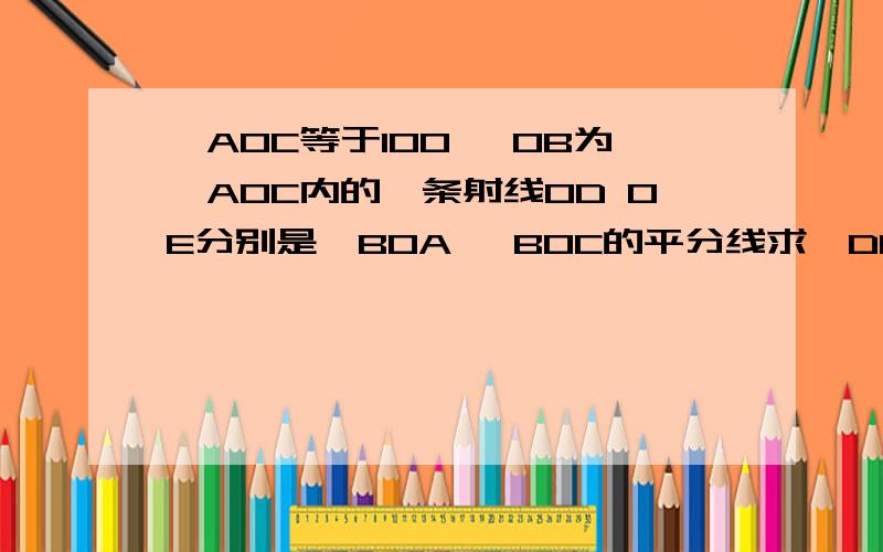 ∠AOC等于100° OB为∠AOC内的一条射线OD OE分别是∠BOA ∠BOC的平分线求∠DOE的度数·