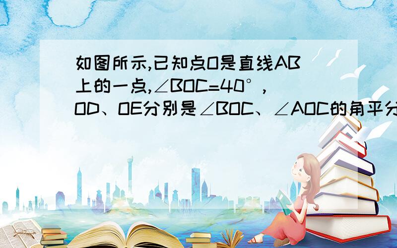 如图所示,已知点O是直线AB上的一点,∠BOC=40°,OD、OE分别是∠BOC、∠AOC的角平分线 1 求∠AOE的度数 2写出与∠EOC互余的角 3∠COE有补角吗?若有,请把它找出来,并说明理由,