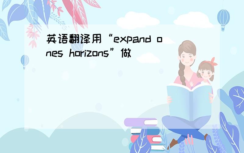 英语翻译用“expand ones horizons”做