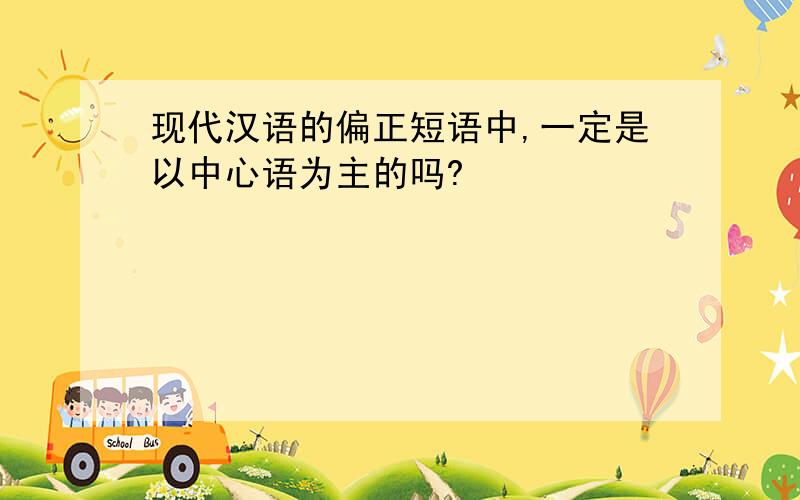 现代汉语的偏正短语中,一定是以中心语为主的吗?