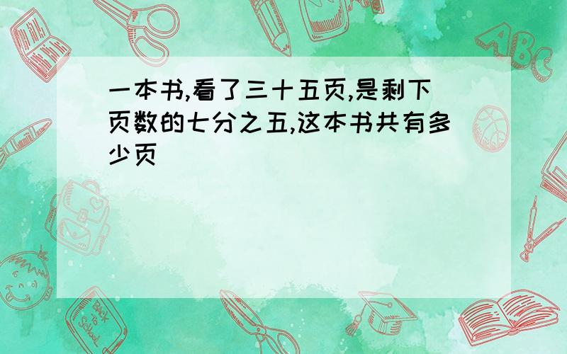 一本书,看了三十五页,是剩下页数的七分之五,这本书共有多少页