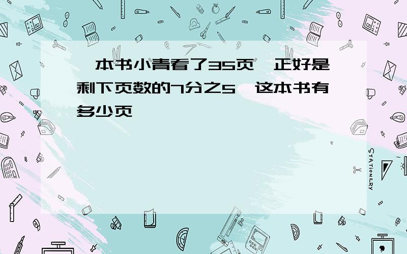 一本书小青看了35页,正好是剩下页数的7分之5,这本书有多少页