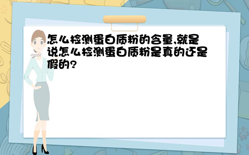 怎么检测蛋白质粉的含量,就是说怎么检测蛋白质粉是真的还是假的?