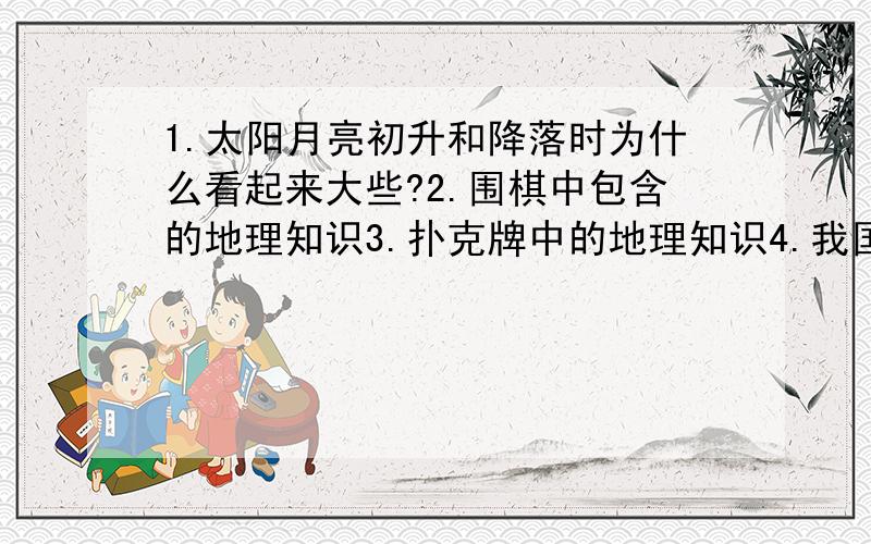 1.太阳月亮初升和降落时为什么看起来大些?2.围棋中包含的地理知识3.扑克牌中的地理知识4.我国国道时如何编号的5.什么是生态文明