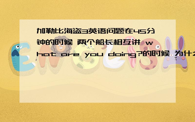 加勒比海盗3英语问题在45分钟的时候 两个船长相互讲 what are you doing?的时候 为什么说法不一样?是不同地区的方言么?