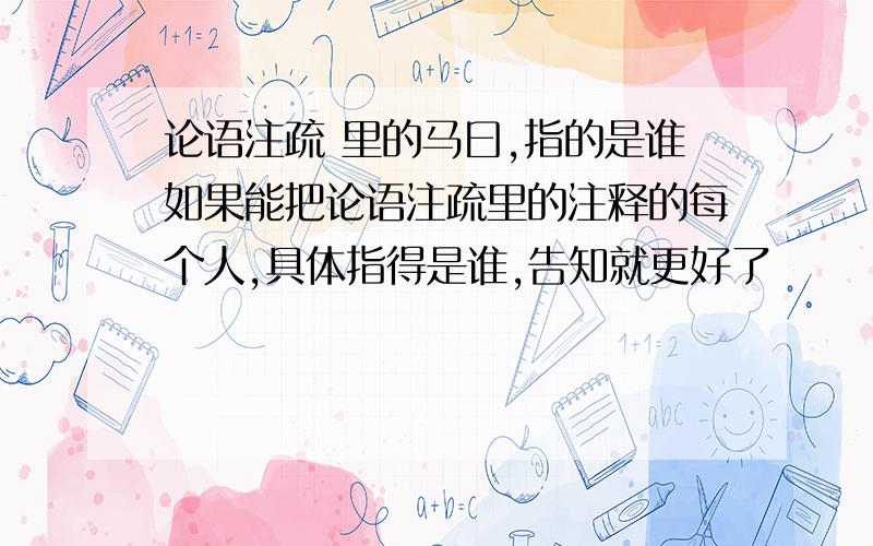 论语注疏 里的马曰,指的是谁如果能把论语注疏里的注释的每个人,具体指得是谁,告知就更好了