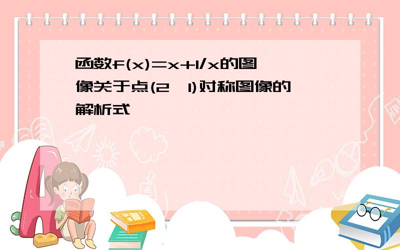 函数f(x)=x+1/x的图像关于点(2,1)对称图像的解析式