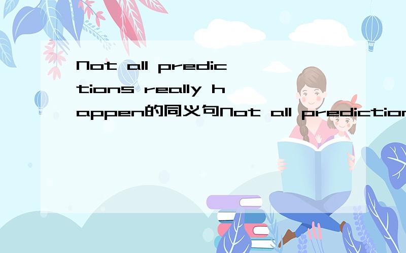 Not all predictions really happen的同义句Not all predictions ______ ______