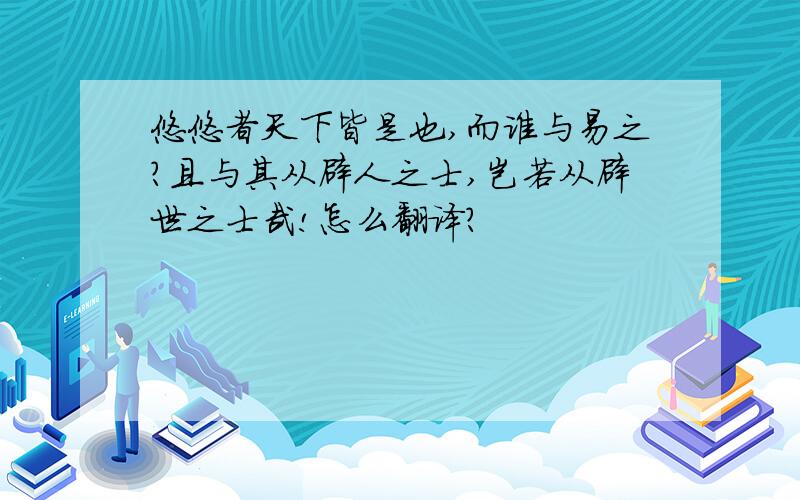 悠悠者天下皆是也,而谁与易之?且与其从辟人之士,岂若从辟世之士哉!怎么翻译?