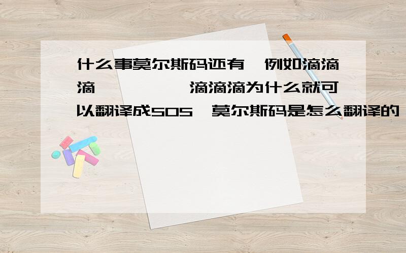 什么事莫尔斯码还有,例如滴滴滴,哒哒哒,滴滴滴为什么就可以翻译成SOS,莫尔斯码是怎么翻译的》?