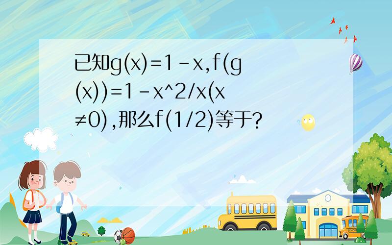 已知g(x)=1-x,f(g(x))=1-x^2/x(x≠0),那么f(1/2)等于?